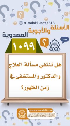 (١٠٩٩) هل تنتفي مسألة العلاج والدكتور والمستشفى في زمن الظهور؟