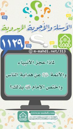 (١١٢٩) لماذا عجز الأنبياء والأئمة (عليهم السلام) عن هداية الناس واختص الإمام (عجّل الله فرجه) بذلك؟