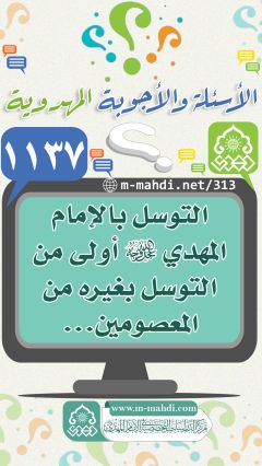 (١١٣٧) التوسل بالإمام المهدي (عجّل الله فرجه) أولى من التوسل بغيره من المعصومين...