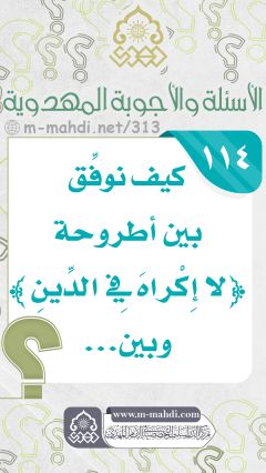 (١١٤) كيف نوفِّق بين أطروحة ﴿لا إِكْراهَ فِي الدِّينِ﴾ وبين...