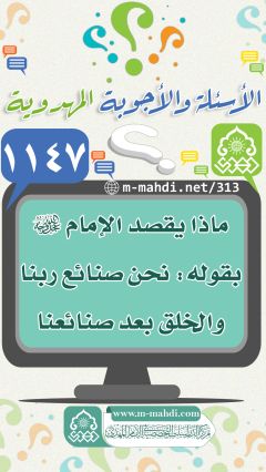 (١١٤٧) ماذا يقصد الإمام (عجّل الله فرجه) بقوله: نحن صنائع ربنا والخلق بعد صنائعنا