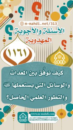 (١١٦١) كيف نوفِّق بين المعدات والوسائل التي يستعملها (عجّل الله فرجه) والتطور العلمي الحاصل؟