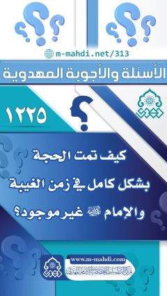 (١٢٢٥) كيف تمت الحجة بشكل كامل في زمن الغيبة والإمام (عجّل الله فرجه) غير موجود؟