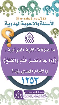 (١٢٥٣) ما علاقة الآية القرآنية: ﴿إِذا جاءَ نَصْـرُ اللهِ وَالْفَتْحُ﴾ بالإمام المهدي (عجّل الله فرجه)؟