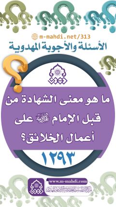 (١٢٩٣) ما هو معنى الشهادة من قبل الإمام (عجّل الله فرجه) على أعمال الخلائق؟