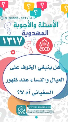 (١٣١٧) هل ينبغي الخوف على العيال والنساء عند ظهور السفياني أم لا؟