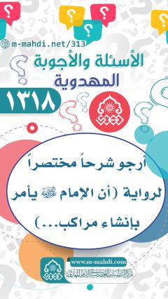 (١٣١٨) أرجو شرحاً مختصراً لرواية (أن الإمام (عجّل الله فرجه) يأمر بإنشاء مراكب...)