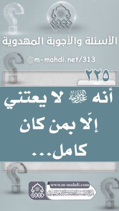 (٢٢٥) أنه (عجّل الله فرجه) لا يعتني إلّا بمن كان كامل...