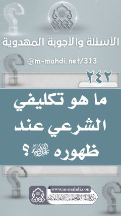 (٢٤٢) ما هو تكليفي الشرعي عند ظهوره (عجّل الله فرجه)؟