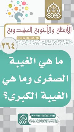 (٢٦٤) ما هي الغيبة الصغرى وما هي الغيبة الكبرى؟
