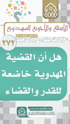 (٢٧٢) هل أن القضية المهدوية خاضعة للقدر والقضاء الإلهي؟