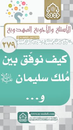 (٢٧٩) كيف نوفّق بين مُلك سليمان (عليه السلام) و...