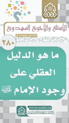 (٢٨٠) ما هو الدليل العقلي على وجود الإمام (عجّل الله فرجه)