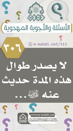 (٣٠٦) لا يصدر طوال هذه المدة حديث عنه (عجّل الله فرجه)...