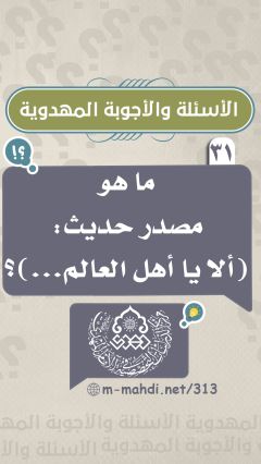 (٣١) ما هو مصدر حديث: (ألا يا أهل العالم...)؟