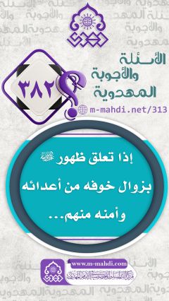 (٣٨٢) إذا تعلق ظهور (عجّل الله فرجه) بزوال خوفه من أعدائه وأمنه منهم...