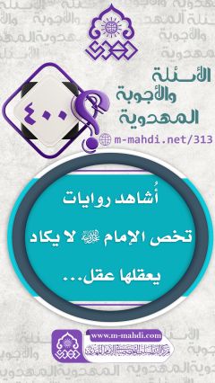 (٤٠٠) أُشاهد روايات تخص الإمام (عجّل الله فرجه) لا يكاد يعقلها عقل...