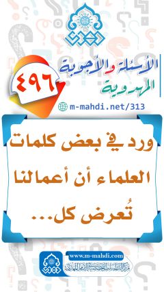 (٤٩٦) ورد في بعض كلمات العلماء أن أعمالنا تُعرض كل...