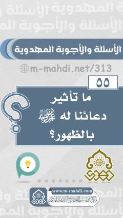 (٥٥) ما تأثير دعائنا له (عجّل الله فرجه) بالظهور؟