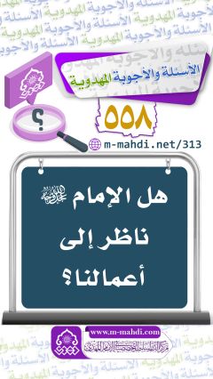 (٥٥٨) هل الإمام (عجّل الله فرجه) ناظر إلى أعمالنا؟