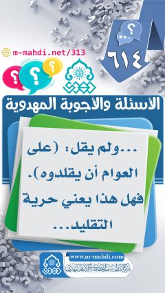 (٦١٤) ... ولم يقل: (على العوام أن يقلدوه). فهل هذا يعني حرية التقليد...