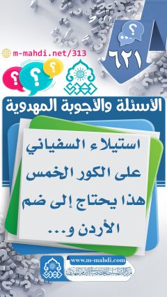 (٦٢١) استيلاء السفياني على الكور الخمس هذا يحتاج إلى ضم الأردن و...