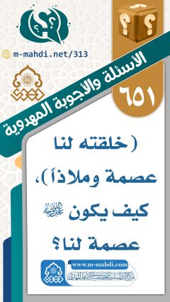 (٦٥١) (خلقته لنا عصمة وملاذاً)، كيف يكون (عجّل الله فرجه) عصمة لنا؟