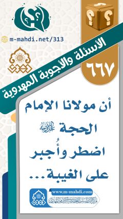 (٦٦٧) أن مولانا الإمام الحجة (عجّل الله فرجه) اضطر وأُجبر على الغيبة...