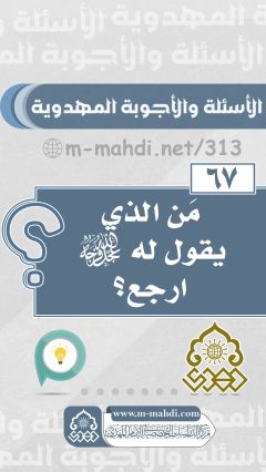 (٦٧) مَن الذي يقول له (عجّل الله فرجه) ارجع؟