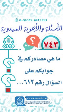 (٧٤٣) ما هي مصادركم في جوابكم على السؤال رقم ٦١٢...