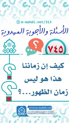 (٧٤٥) كيف إن زماننا هذا هو ليس زمان الظهور...؟