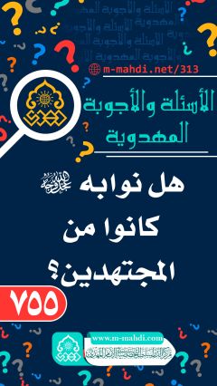 (٧٥٥) هل نوابه (عجّل الله فرجه) كانوا من المجتهدين؟