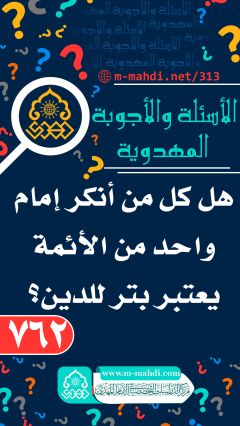 (٧٦٢) هل كل من أنكر إمام واحد من الأئمة يعتبر بتر للدين؟