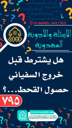 (٧٩٥) هل يشترط قبل خروج السفياني حصول القحط...؟