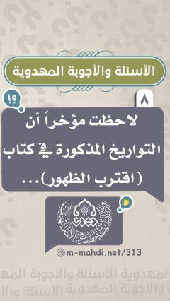 (٨) لاحظت مؤخراً أن التواريخ المذكورة في كتاب (اقترب الظهور)...