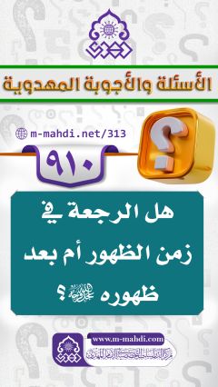 (٩١٠) هل الرجعة في زمن الظهور أم بعد ظهوره (عجّل الله فرجه)؟