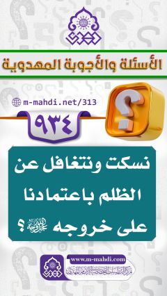 (٩٣٤) نسكت ونتغافل عن الظلم باعتمادنا على خروجه (عجّل الله فرجه)؟